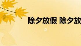 除夕放假 除夕放假几天 法定