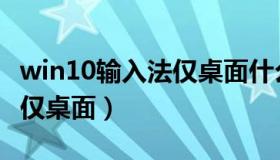 win10输入法仅桌面什么意思（win10输入法仅桌面）