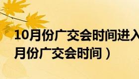 10月份广交会时间进入展会需要预约吗（10月份广交会时间）