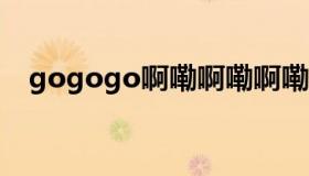 gogogo啊嘞啊嘞啊嘞什么歌（gogort）