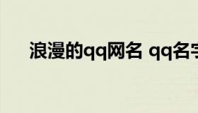 浪漫的qq网名 qq名字浪漫名字大全集