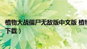 植物大战僵尸无敌版中文版 植物大战僵尸无敌版中文版免费下载）