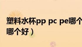 塑料水杯pp pc pe哪个材质好（pp和pc材质哪个好）