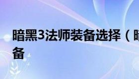 暗黑3法师装备选择（暗黑3法师2021必备装备