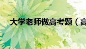 大学老师做高考题（高校老师出送命题）