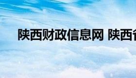 陕西财政信息网 陕西省财政厅门户网站