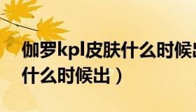 伽罗kpl皮肤什么时候出（王者伽罗kpl皮肤什么时候出）