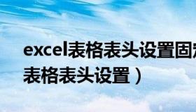 excel表格表头设置固定的怎么设置（excel表格表头设置）