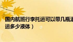 国内航班行李托运可以带几瓶酒（国内航班行李规定可以托运多少液体）