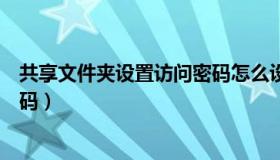 共享文件夹设置访问密码怎么设置（共享文件夹设置访问密码）