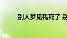 别人梦见我死了 别人梦到我死了