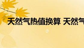 天然气热值换算 天然气热值换算方法ipcc