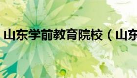 山东学前教育院校（山东学前教育专业学校）