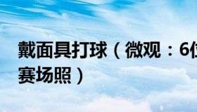 戴面具打球（微观：6位球员戴面具踢世界杯赛场照）