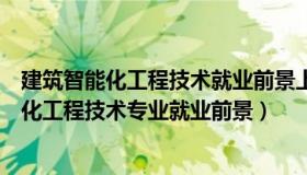 建筑智能化工程技术就业前景上海大学是冷门哇（建筑智能化工程技术专业就业前景）