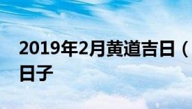 2019年2月黄道吉日（2019年二月最吉利的日子