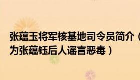 张蕴玉将军核基地司令员简介（科学未来人：媒体：张核子为张蕴钰后人谣言恶毒）