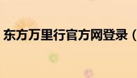 东方万里行官方网登录（东方万里行官方网）