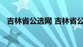 吉林省公选网 吉林省公务员考试招考公告