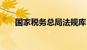 国家税务总局法规库 国家税收法规库