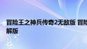 冒险王之神兵传奇2无敌版 冒险王之神兵传奇手机版下载破解版