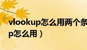 vlookup怎么用两个条件进行匹配（vlookup怎么用）