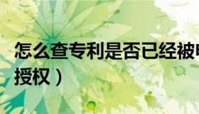 怎么查专利是否已经被申请（怎么查专利是否授权）