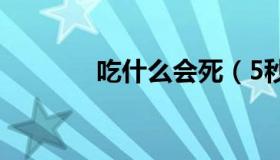 吃什么会死（5秒内死的方法