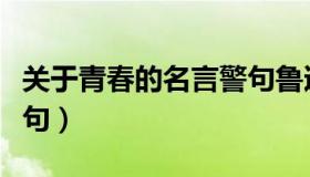 关于青春的名言警句鲁迅（关于青春的名言警句）