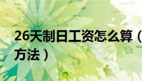 26天制日工资怎么算（26天制月薪工资计算方法）