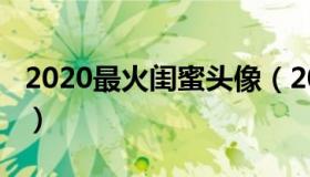 2020最火闺蜜头像（2020最火闺蜜头像双人）