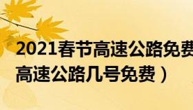 2021春节高速公路免费到几号（2021年春节高速公路几号免费）