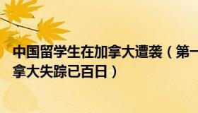 中国留学生在加拿大遭袭（第一军情：17岁中国留学生在加拿大失踪已百日）