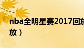 nba全明星赛2017回放（nba全明星赛事回放）