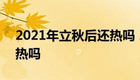 2021年立秋后还热吗 2021年立秋以后还会热吗