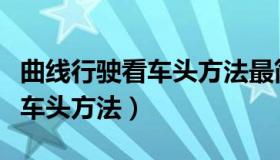 曲线行驶看车头方法最简单方法（曲线行驶看车头方法）