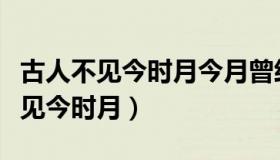 古人不见今时月今月曾经照古人全诗（古人不见今时月）