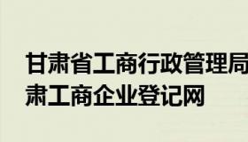 甘肃省工商行政管理局网上业务办理系统 甘肃工商企业登记网