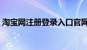 淘宝网注册登录入口官网（淘宝网注册登录）