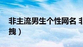 非主流男生个性网名 非主流男生个性签名超拽）