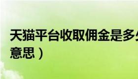 天猫平台收取佣金是多少钱（天猫佣金是什么意思）