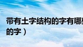 带有土字结构的字有哪些（请写出带土字结构的字）