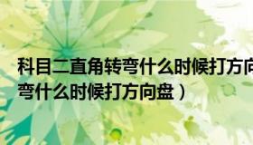 科目二直角转弯什么时候打方向盘技巧视频（科目二直角转弯什么时候打方向盘）