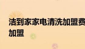 洁到家家电清洗加盟费多少 洁家邦家电清洗加盟