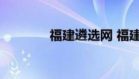 福建遴选网 福建遴选公开网