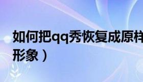 如何把qq秀恢复成原样（qq秀怎么恢复原始形象）