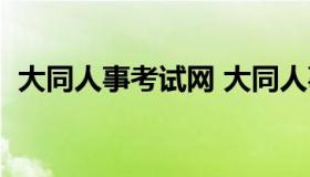 大同人事考试网 大同人事考试网报名入口）