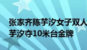 张家齐陈芋汐女子双人十米台夺金 张家齐陈芋汐夺10米台金牌