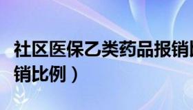 社区医保乙类药品报销比例（医保乙类药品报销比例）