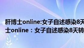 肝博士online:女子自述感染8天转阴:新冠不过如此了（肝博士online：女子自述感染8天转阴：新冠不过如此）